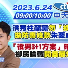 【何橞瑢/簡至豪報新聞】洪秀柱籲黨"勿「換侯」""拋防專條款"朱要處理「她」?|「役男3+1方案」確定了!鄉民論戰"開轟最爛政策" 20230624 @CtiNews