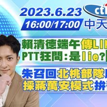 【麥玉潔/簡至豪報新聞】賴清德端午「傳LINE訊息」? PTT狂問:是lie? 「87分像」 ｜ 朱召回「 北桃部隊」助攻侯 「採蔣萬安模式」拚翻轉？ 20230623 @CtiNews