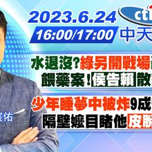 【林宸佑報新聞】水退沒?綠另開戰場轟侯 餵藥案!侯告賴散布假訊｜ 少年睡夢中被炸9成燒傷 隔壁嬤目睹他皮脫落求救 20230624 @CtiNews