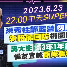 【中天SUPER夜線】洪秀柱籲藍營"勿換侯" "朱陪侯回防"桃園固樁! 男大生"讀3年1年當兵" 侯友宜喊"兩岸要和平" 20230623@CtiTv