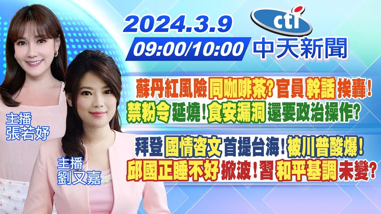 【張若妤.劉又嘉報新聞】蘇丹紅風險同咖啡茶?官員幹話挨轟!禁粉令延燒!食安漏洞還要政治操作?｜拜登國情咨文首提台海!被川普酸爆! 邱國正睡不好掀波!習"和平基調"未變?20240309@中天新聞CtiNews